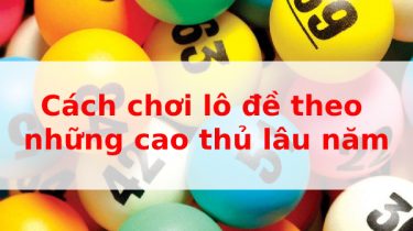 Cách chơi lô đề theo những cao thủ lâu năm